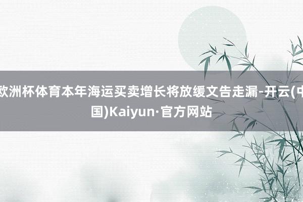欧洲杯体育本年海运买卖增长将放缓文告走漏-开云(中国)Kaiyun·官方网站