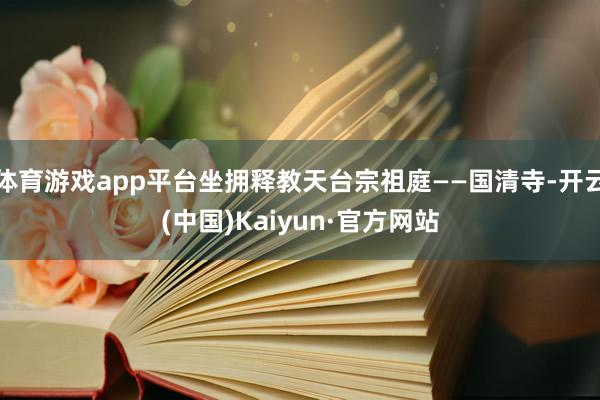 体育游戏app平台坐拥释教天台宗祖庭——国清寺-开云(中国)Kaiyun·官方网站