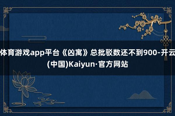 体育游戏app平台《凶寓》总批驳数还不到900-开云(中国)Kaiyun·官方网站