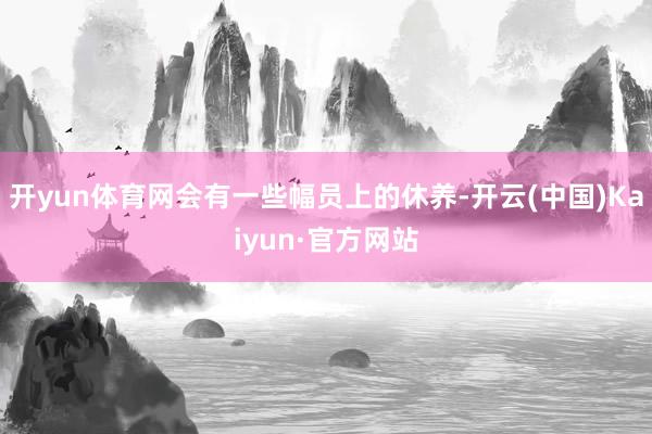 开yun体育网会有一些幅员上的休养-开云(中国)Kaiyun·官方网站