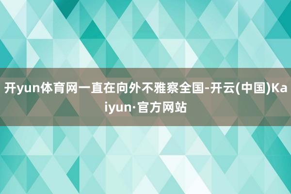 开yun体育网一直在向外不雅察全国-开云(中国)Kaiyun·官方网站