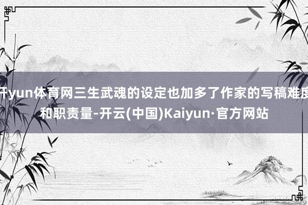 开yun体育网三生武魂的设定也加多了作家的写稿难度和职责量-开云(中国)Kaiyun·官方网站