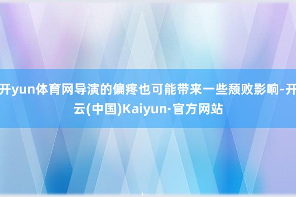 开yun体育网导演的偏疼也可能带来一些颓败影响-开云(中国)Kaiyun·官方网站