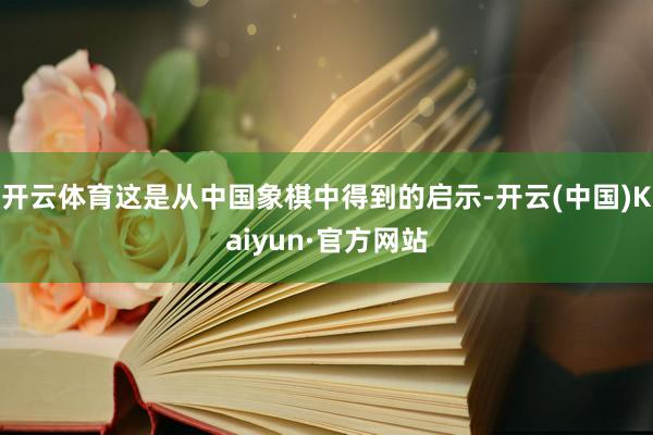 开云体育这是从中国象棋中得到的启示-开云(中国)Kaiyun·官方网站