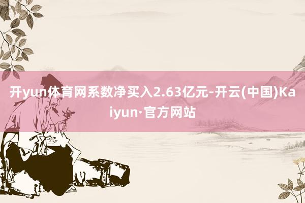 开yun体育网系数净买入2.63亿元-开云(中国)Kaiyun·官方网站