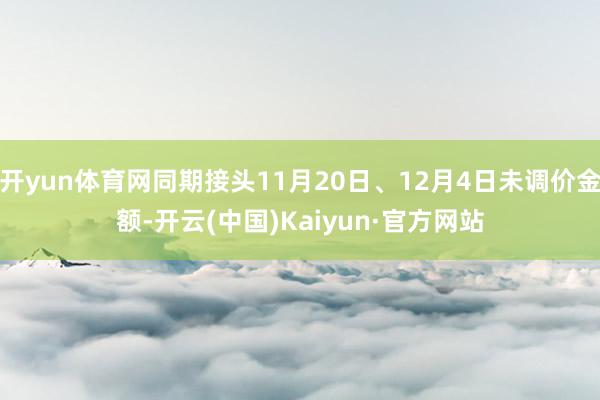 开yun体育网同期接头11月20日、12月4日未调价金额-开云(中国)Kaiyun·官方网站