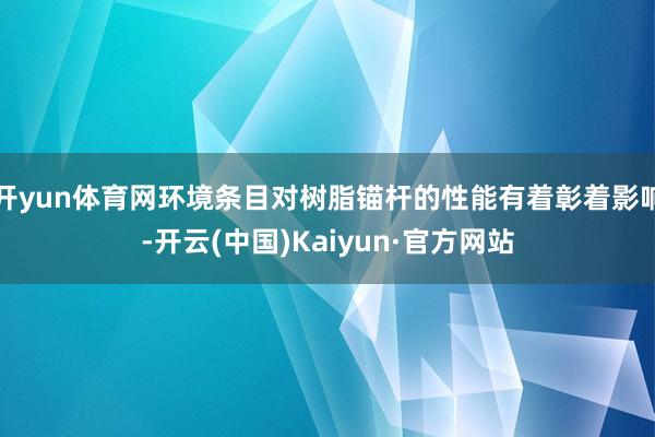 开yun体育网环境条目对树脂锚杆的性能有着彰着影响-开云(中国)Kaiyun·官方网站