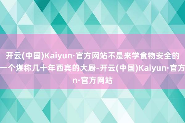 开云(中国)Kaiyun·官方网站不是来学食物安全的啊！一个堪称几十年西宾的大厨-开云(中国)Kaiyun·官方网站
