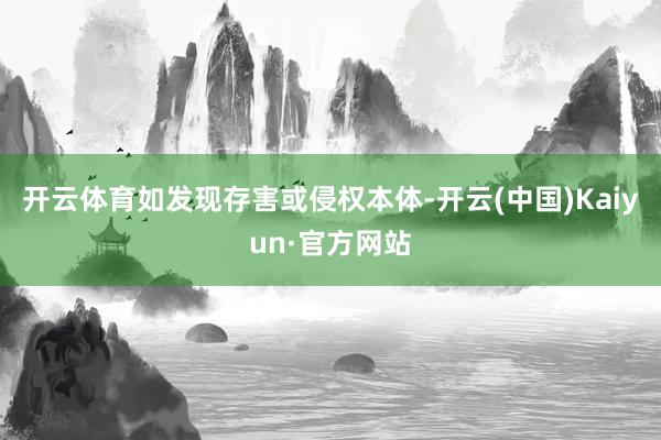 开云体育如发现存害或侵权本体-开云(中国)Kaiyun·官方网站