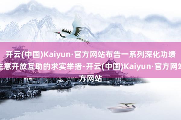 开云(中国)Kaiyun·官方网站布告一系列深化功绩生意开放互助的求实举措-开云(中国)Kaiyun·官方网站