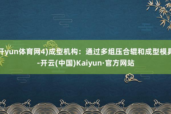 开yun体育网4)成型机构:通过多组压合辊和成型模具-开云(中国)Kaiyun·官方网站