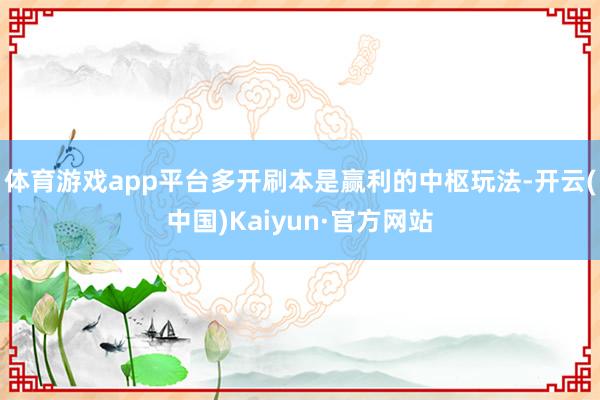 体育游戏app平台多开刷本是赢利的中枢玩法-开云(中国)Kaiyun·官方网站