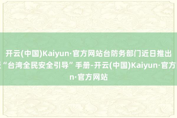 开云(中国)Kaiyun·官方网站台防务部门近日推出新版“台湾全民安全引导”手册-开云(中国)Kaiyun·官方网站