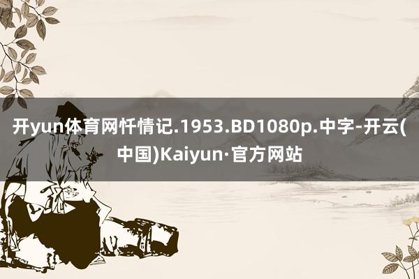 开yun体育网忏情记.1953.BD1080p.中字-开云(中国)Kaiyun·官方网站