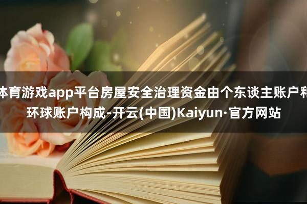 体育游戏app平台房屋安全治理资金由个东谈主账户和环球账户构成-开云(中国)Kaiyun·官方网站
