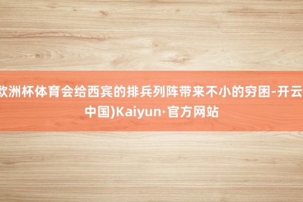 欧洲杯体育会给西宾的排兵列阵带来不小的穷困-开云(中国)Kaiyun·官方网站