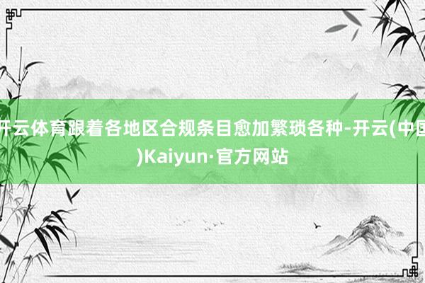 开云体育跟着各地区合规条目愈加繁琐各种-开云(中国)Kaiyun·官方网站