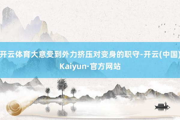 开云体育大意受到外力挤压对变身的职守-开云(中国)Kaiyun·官方网站