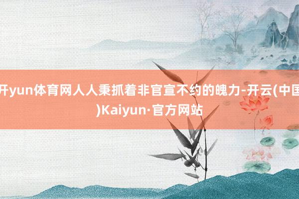 开yun体育网人人秉抓着非官宣不约的魄力-开云(中国)Kaiyun·官方网站
