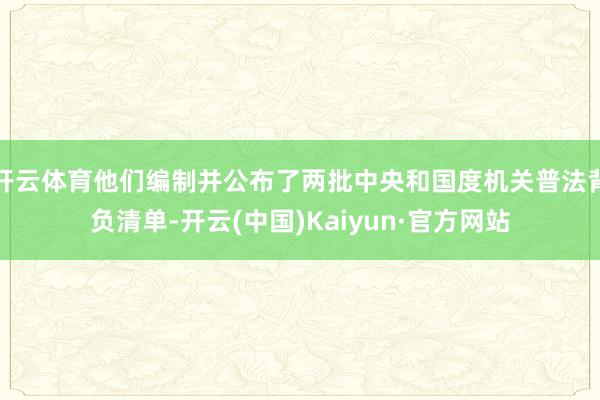 开云体育他们编制并公布了两批中央和国度机关普法背负清单-开云(中国)Kaiyun·官方网站