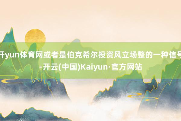 开yun体育网或者是伯克希尔投资风立场整的一种信号-开云(中国)Kaiyun·官方网站