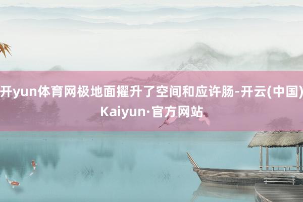 开yun体育网极地面擢升了空间和应许肠-开云(中国)Kaiyun·官方网站