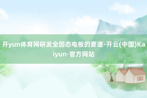 开yun体育网研发全固态电板的要道-开云(中国)Kaiyun·官方网站