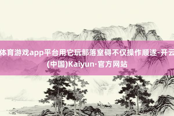 体育游戏app平台用它玩部落窒碍不仅操作顺遂-开云(中国)Kaiyun·官方网站
