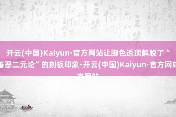 开云(中国)Kaiyun·官方网站让脚色透顶解脱了“善恶二元论”的刻板印象-开云(中国)Kaiyun·官方网站