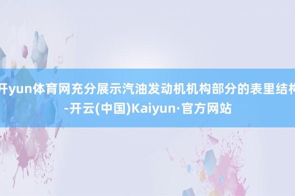 开yun体育网充分展示汽油发动机机构部分的表里结构-开云(中国)Kaiyun·官方网站