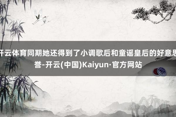 开云体育同期她还得到了小调歌后和童谣皇后的好意思誉-开云(中国)Kaiyun·官方网站