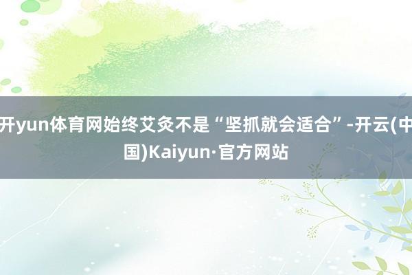 开yun体育网始终艾灸不是“坚抓就会适合”-开云(中国)Kaiyun·官方网站