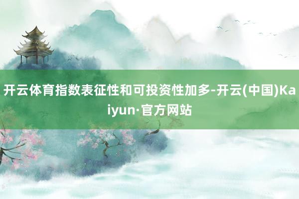 开云体育指数表征性和可投资性加多-开云(中国)Kaiyun·官方网站