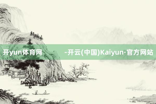 开yun体育网            -开云(中国)Kaiyun·官方网站