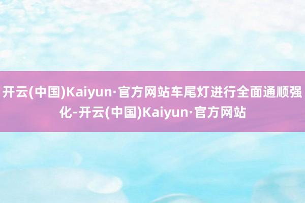 开云(中国)Kaiyun·官方网站车尾灯进行全面通顺强化-开云(中国)Kaiyun·官方网站