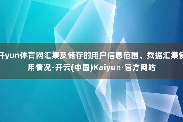 开yun体育网汇集及储存的用户信息范围、数据汇集使用情况-开云(中国)Kaiyun·官方网站