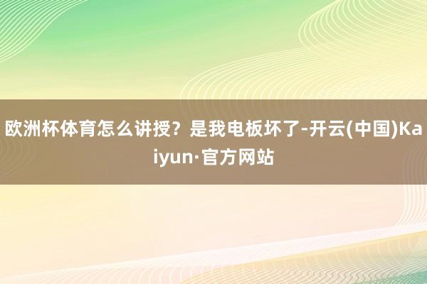 欧洲杯体育怎么讲授？是我电板坏了-开云(中国)Kaiyun·官方网站