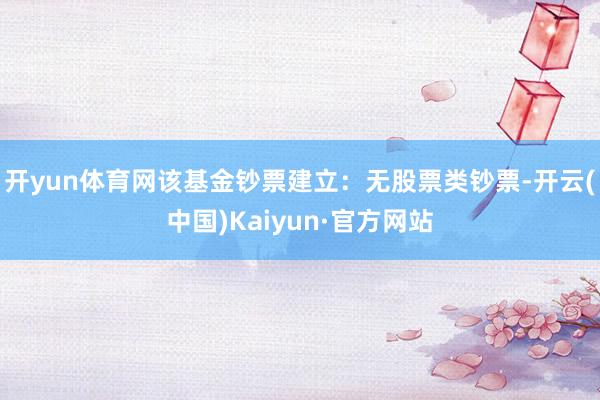 开yun体育网该基金钞票建立：无股票类钞票-开云(中国)Kaiyun·官方网站