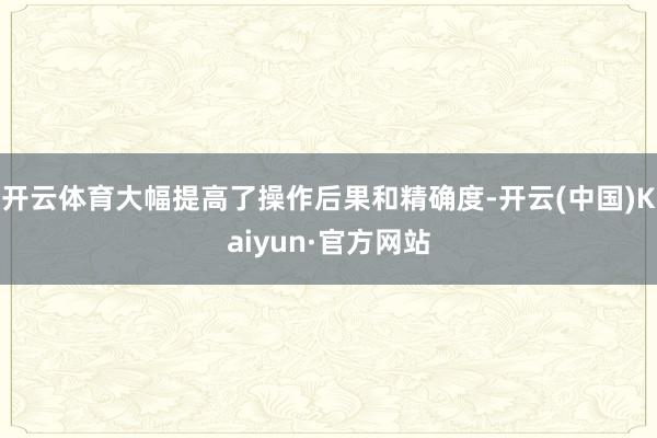 开云体育大幅提高了操作后果和精确度-开云(中国)Kaiyun·官方网站