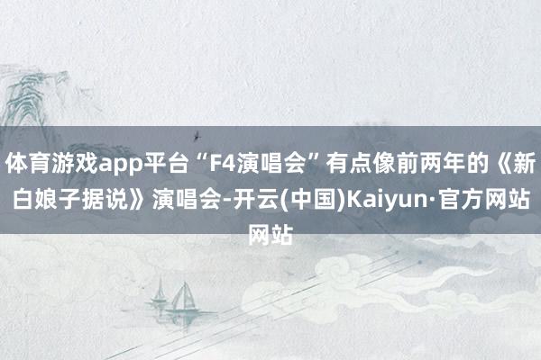 体育游戏app平台“F4演唱会”有点像前两年的《新白娘子据说》演唱会-开云(中国)Kaiyun·官方网站