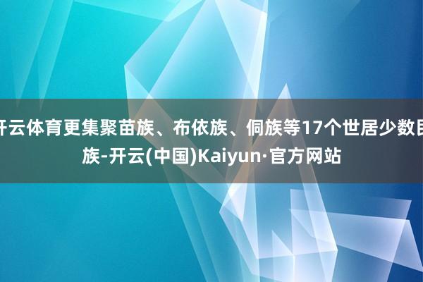 开云体育更集聚苗族、布依族、侗族等17个世居少数民族-开云(中国)Kaiyun·官方网站