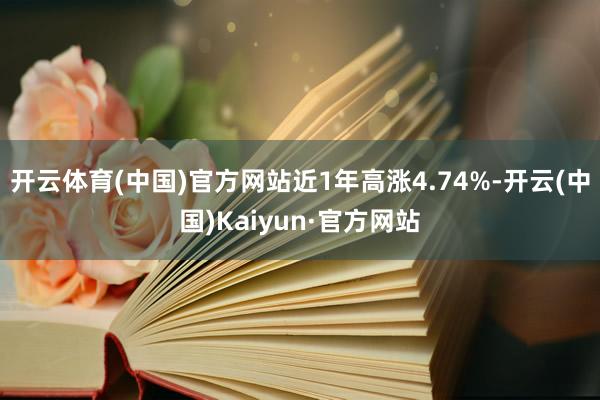 开云体育(中国)官方网站近1年高涨4.74%-开云(中国)Kaiyun·官方网站