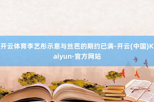 开云体育李艺彤示意与丝芭的期约已满-开云(中国)Kaiyun·官方网站