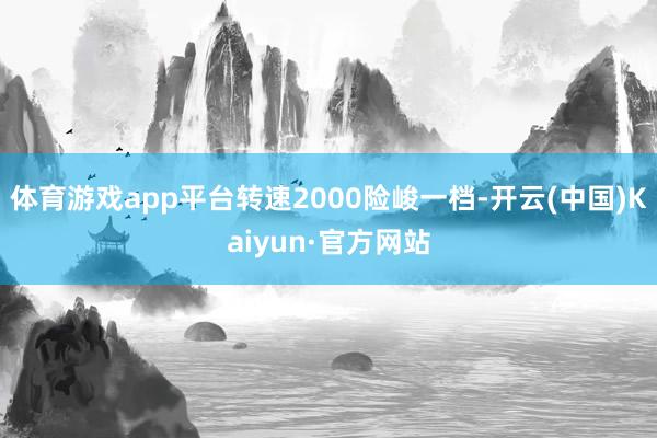 体育游戏app平台转速2000险峻一档-开云(中国)Kaiyun·官方网站