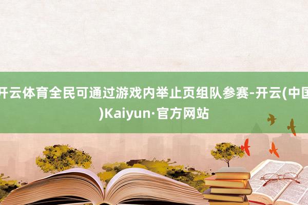开云体育全民可通过游戏内举止页组队参赛-开云(中国)Kaiyun·官方网站