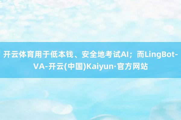 开云体育用于低本钱、安全地考试AI；而LingBot-VA-开云(中国)Kaiyun·官方网站