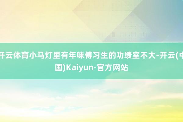 开云体育小马灯里有年味傅习生的功绩室不大-开云(中国)Kaiyun·官方网站