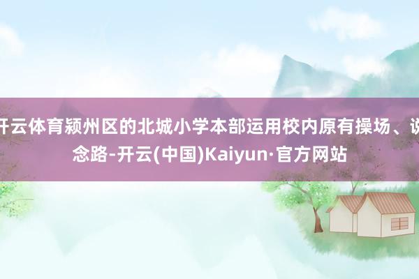 开云体育颍州区的北城小学本部运用校内原有操场、说念路-开云(中国)Kaiyun·官方网站