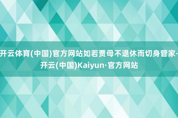 开云体育(中国)官方网站如若贾母不退休而切身管家-开云(中国)Kaiyun·官方网站