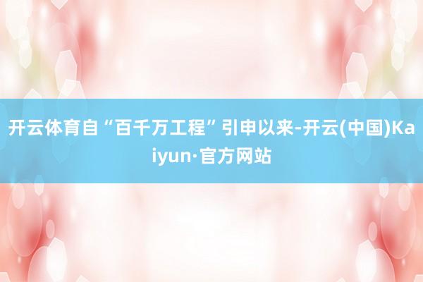 开云体育自“百千万工程”引申以来-开云(中国)Kaiyun·官方网站